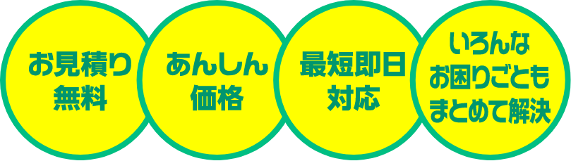 お見積り無料、あんしん価格、最短即日対応、いろんなお困りごともまとめて解決